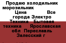  Продаю холодильник-морозильник toshiba GR-H74RDA › Цена ­ 18 000 - Все города Электро-Техника » Бытовая техника   . Ярославская обл.,Переславль-Залесский г.